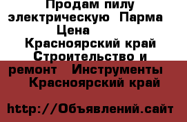 Продам пилу электрическую “Парма-3“ › Цена ­ 4 000 - Красноярский край Строительство и ремонт » Инструменты   . Красноярский край